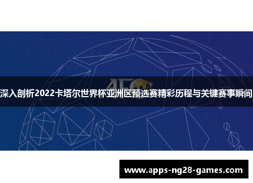 深入剖析2022卡塔尔世界杯亚洲区预选赛精彩历程与关键赛事瞬间