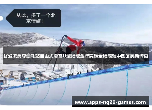 谷爱凌勇夺崇礼站自由式滑雪U型场地金牌震撼全场成就中国冬奥新传奇