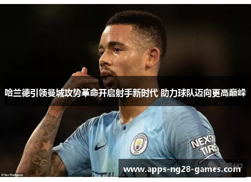 哈兰德引领曼城攻势革命开启射手新时代 助力球队迈向更高巅峰
