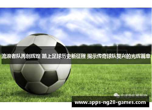 流浪者队再创辉煌 踏上足球历史新征程 揭示传奇球队复兴的光辉篇章