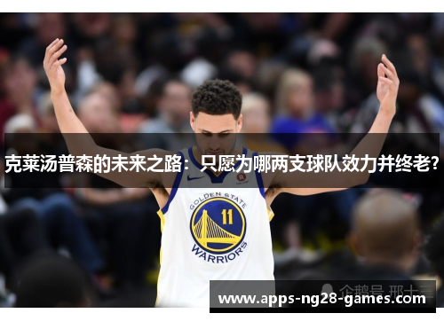 克莱汤普森的未来之路：只愿为哪两支球队效力并终老？