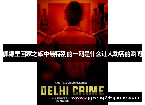 佩德里回家之旅中最特别的一刻是什么让人动容的瞬间