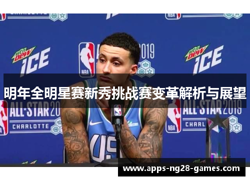 明年全明星赛新秀挑战赛变革解析与展望