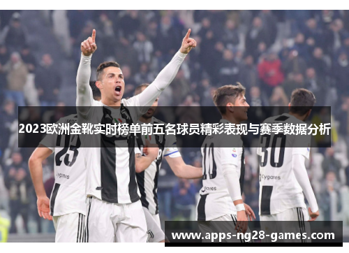 2023欧洲金靴实时榜单前五名球员精彩表现与赛季数据分析