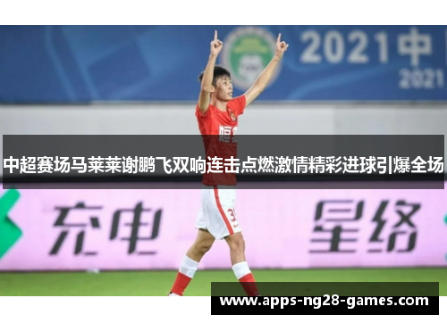 中超赛场马莱莱谢鹏飞双响连击点燃激情精彩进球引爆全场