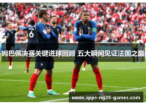 姆巴佩决赛关键进球回顾 五大瞬间见证法国之巅