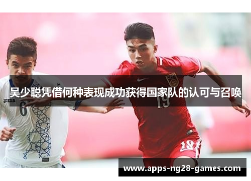 吴少聪凭借何种表现成功获得国家队的认可与召唤