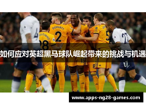 如何应对英超黑马球队崛起带来的挑战与机遇