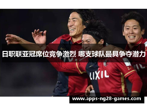日职联亚冠席位竞争激烈 哪支球队最具争夺潜力