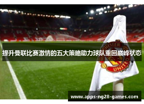 提升曼联比赛激情的五大策略助力球队重回巅峰状态