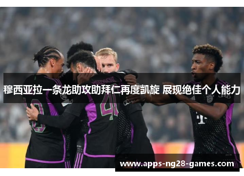 穆西亚拉一条龙助攻助拜仁再度凯旋 展现绝佳个人能力