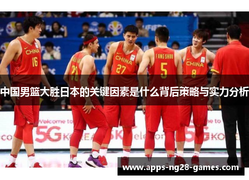中国男篮大胜日本的关键因素是什么背后策略与实力分析