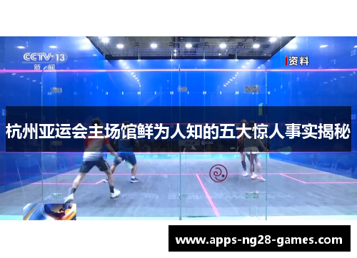 杭州亚运会主场馆鲜为人知的五大惊人事实揭秘