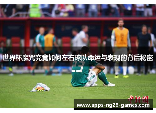 世界杯魔咒究竟如何左右球队命运与表现的背后秘密