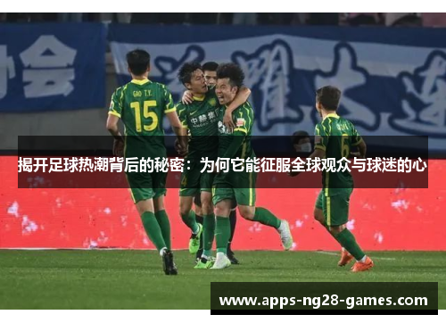 揭开足球热潮背后的秘密：为何它能征服全球观众与球迷的心