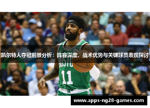 凯尔特人夺冠前景分析：阵容深度、战术优势与关键球员表现探讨
