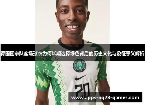 德国国家队客场球衣为何长期选择绿色背后的历史文化与象征意义解析
