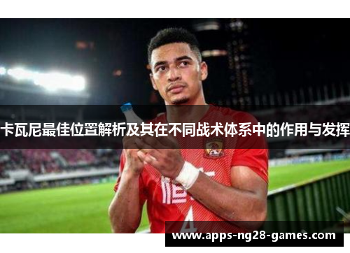 卡瓦尼最佳位置解析及其在不同战术体系中的作用与发挥