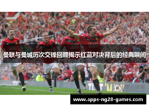 曼联与曼城历次交锋回顾揭示红蓝对决背后的经典瞬间