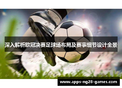深入解析欧冠决赛足球场布局及赛事细节设计全景