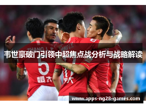 韦世豪破门引领中超焦点战分析与战略解读