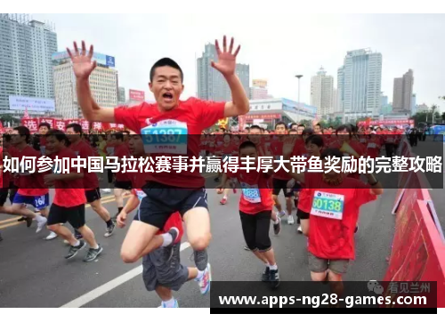 如何参加中国马拉松赛事并赢得丰厚大带鱼奖励的完整攻略