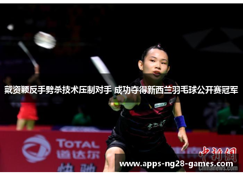 戴资颖反手劈杀技术压制对手 成功夺得新西兰羽毛球公开赛冠军 戴资颖反手劈杀技术压制对手 成功夺得新西兰羽毛球公开赛冠军