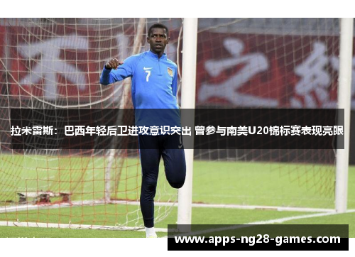 拉米雷斯:巴西年轻后卫进攻意识突出 曾参与南美U20锦标赛表现亮眼 拉米雷斯:巴西年轻后卫进攻意识突出 曾参与南美U20锦标赛表现亮眼