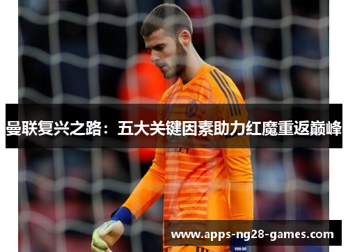 曼联复兴之路:五大关键因素助力红魔重返巅峰 曼联复兴之路:五大关键因素助力红魔重返巅峰