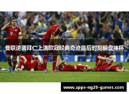 曼联逆袭拜仁上演欧冠经典奇迹最后时刻翻盘捧杯 曼联逆袭拜仁上演欧冠经典奇迹最后时刻翻盘捧杯