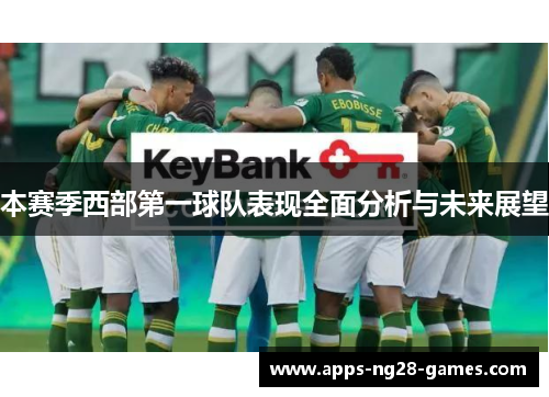 本赛季西部第一球队表现全面分析与未来展望 本赛季西部第一球队表现全面分析与未来展望
