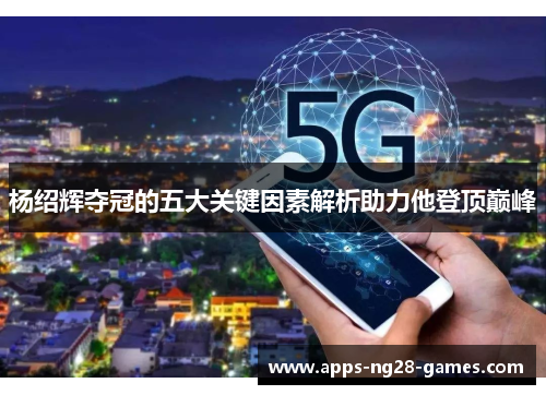 杨绍辉夺冠的五大关键因素解析助力他登顶巅峰 杨绍辉夺冠的五大关键因素解析助力他登顶巅峰