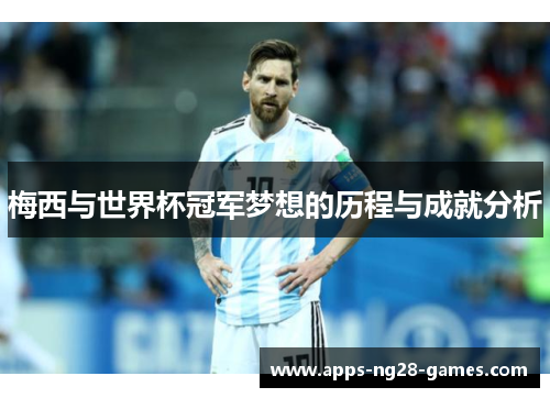 梅西与世界杯冠军梦想的历程与成就分析 梅西与世界杯冠军梦想的历程与成就分析
