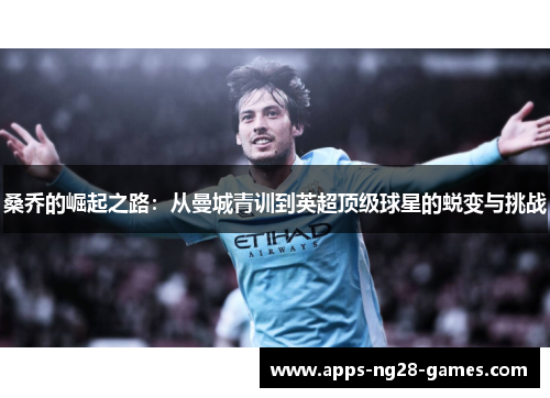 桑乔的崛起之路:从曼城青训到英超顶级球星的蜕变与挑战 桑乔的崛起之路:从曼城青训到英超顶级球星的蜕变与挑战