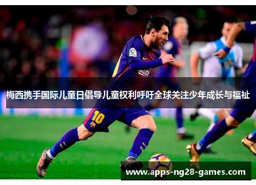 梅西携手国际儿童日倡导儿童权利呼吁全球关注少年成长与福祉 梅西携手国际儿童日倡导儿童权利呼吁全球关注少年成长与福祉