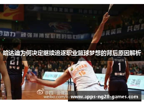 哈达迪为何决定继续追逐职业篮球梦想的背后原因解析 哈达迪为何决定继续追逐职业篮球梦想的背后原因解析