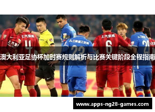 澳大利亚足协杯加时赛规则解析与比赛关键阶段全程指南 澳大利亚足协杯加时赛规则解析与比赛关键阶段全程指南