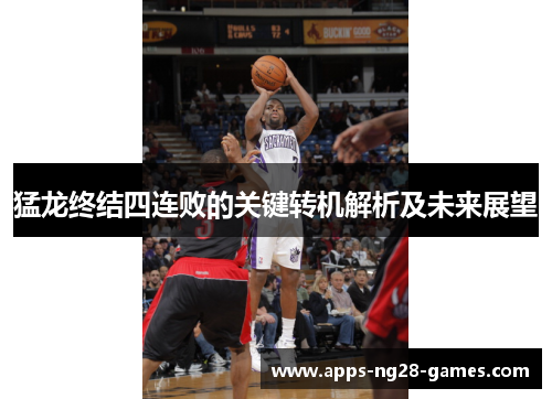 猛龙终结四连败的关键转机解析及未来展望