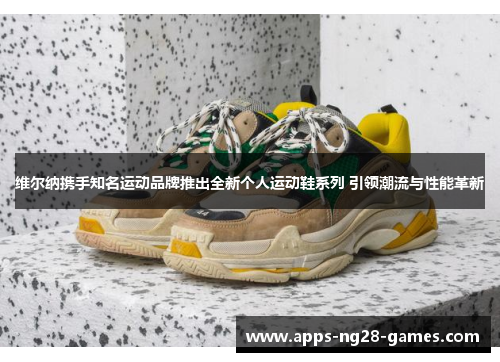 维尔纳携手知名运动品牌推出全新个人运动鞋系列 引领潮流与性能革新