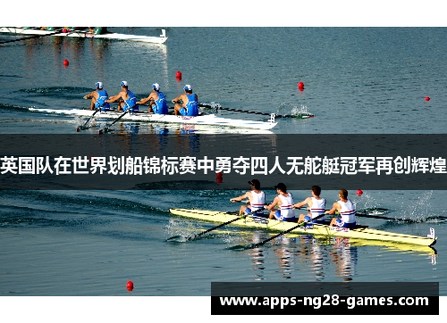 英国队在世界划船锦标赛中勇夺四人无舵艇冠军再创辉煌