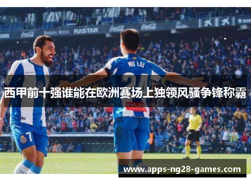 西甲前十强谁能在欧洲赛场上独领风骚争锋称霸