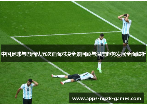 中国足球与巴西队历次正面对决全景回顾与深度趋势发展全面解析
