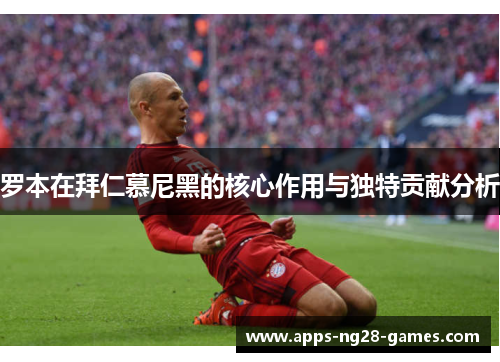 罗本在拜仁慕尼黑的核心作用与独特贡献分析