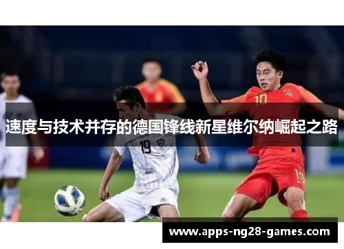速度与技术并存的德国锋线新星维尔纳崛起之路