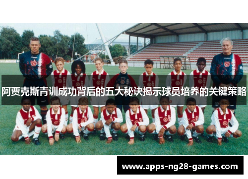 阿贾克斯青训成功背后的五大秘诀揭示球员培养的关键策略