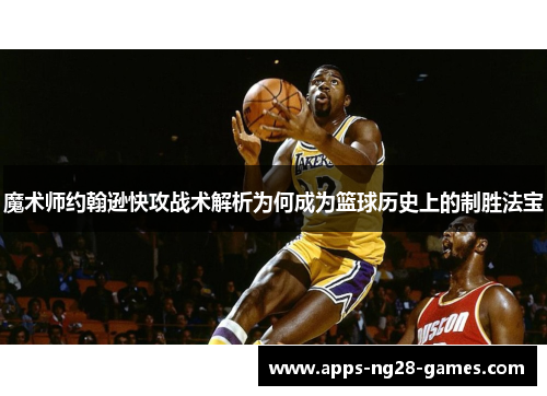 魔术师约翰逊快攻战术解析为何成为篮球历史上的制胜法宝