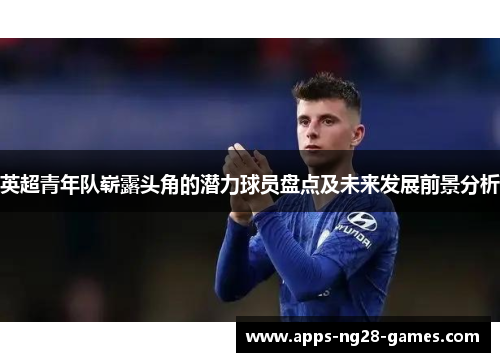 英超青年队崭露头角的潜力球员盘点及未来发展前景分析