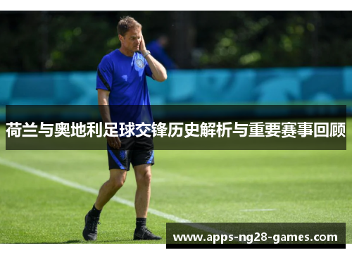 荷兰与奥地利足球交锋历史解析与重要赛事回顾