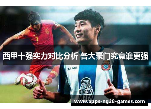 西甲十强实力对比分析 各大豪门究竟谁更强
