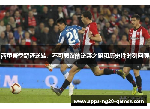 西甲赛季奇迹逆转：不可思议的逆袭之路和历史性时刻回顾